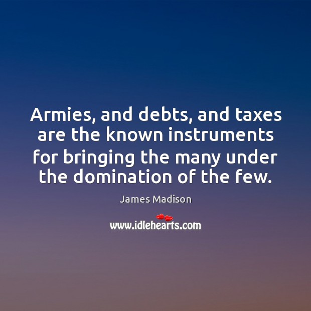 Armies, and debts, and taxes are the known instruments for bringing the Image