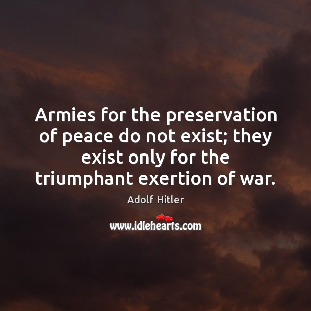 Armies for the preservation of peace do not exist; they exist only Adolf Hitler Picture Quote