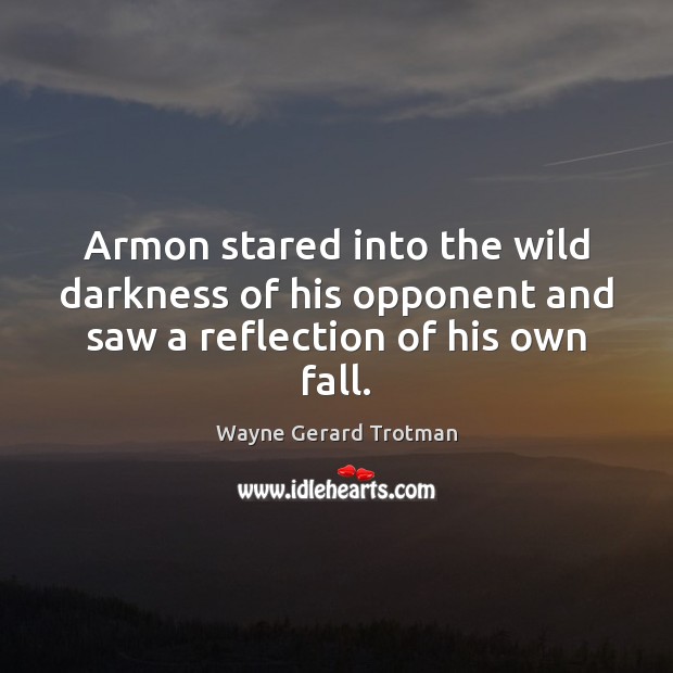 Armon stared into the wild darkness of his opponent and saw a reflection of his own fall. Wayne Gerard Trotman Picture Quote