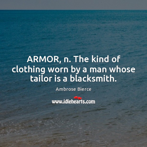 ARMOR, n. The kind of clothing worn by a man whose tailor is a blacksmith. Image