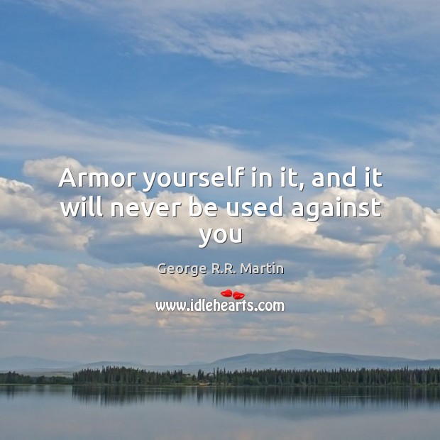 Armor yourself in it, and it will never be used against you George R.R. Martin Picture Quote
