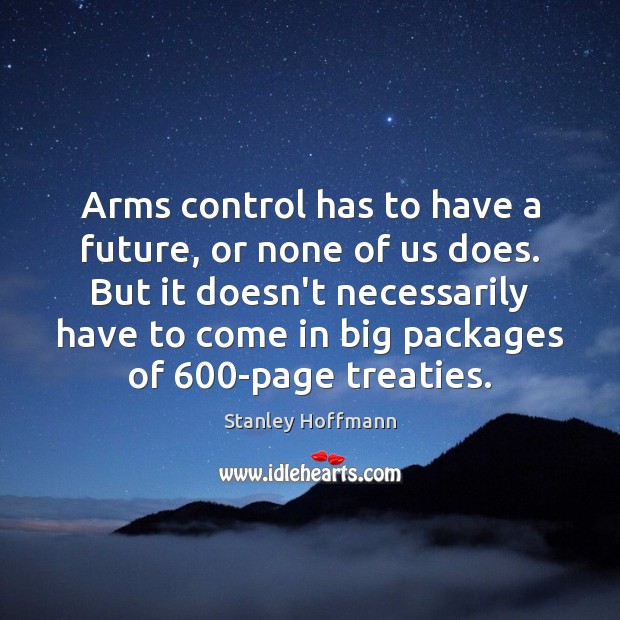 Arms control has to have a future, or none of us does. Stanley Hoffmann Picture Quote