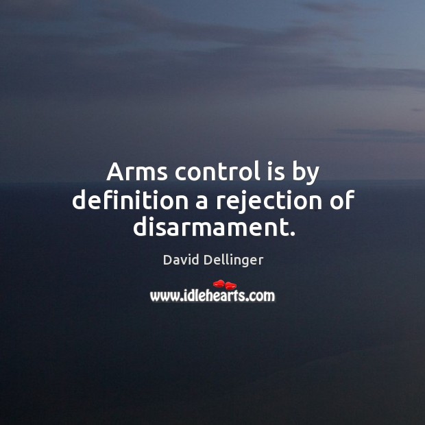 Arms control is by definition a rejection of disarmament. David Dellinger Picture Quote