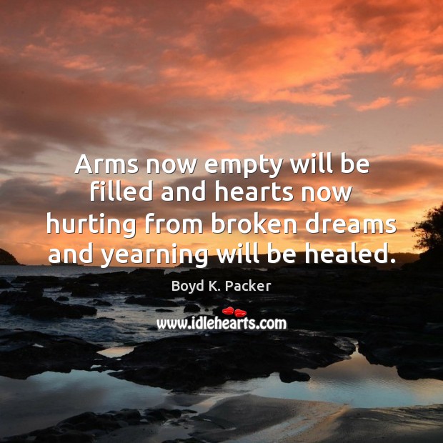 Arms now empty will be filled and hearts now hurting from broken Boyd K. Packer Picture Quote