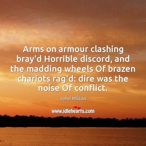 Arms on armour clashing bray’d Horrible discord, and the madding wheels Of Image
