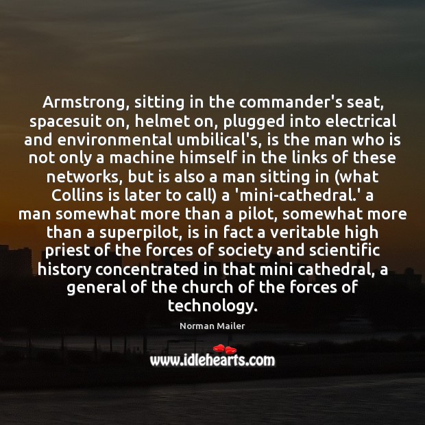 Armstrong, sitting in the commander’s seat, spacesuit on, helmet on, plugged into Norman Mailer Picture Quote