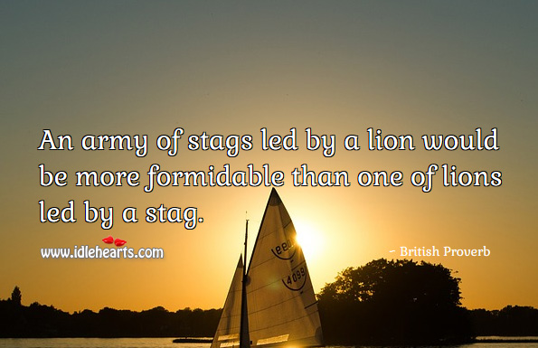 An army of stags led by a lion would be more formidable than one of lions led by a stag. British Proverbs Image