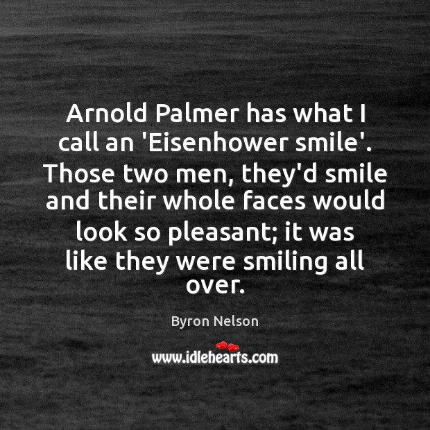 Arnold Palmer has what I call an ‘Eisenhower smile’. Those two men, Byron Nelson Picture Quote