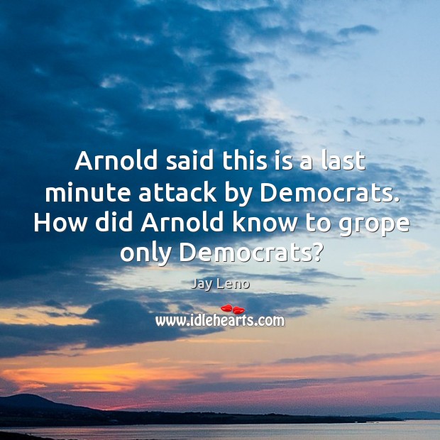 Arnold said this is a last minute attack by Democrats. How did Image