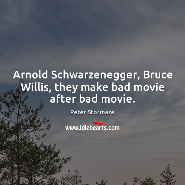 Arnold Schwarzenegger, Bruce Willis, they make bad movie after bad movie. Peter Stormare Picture Quote