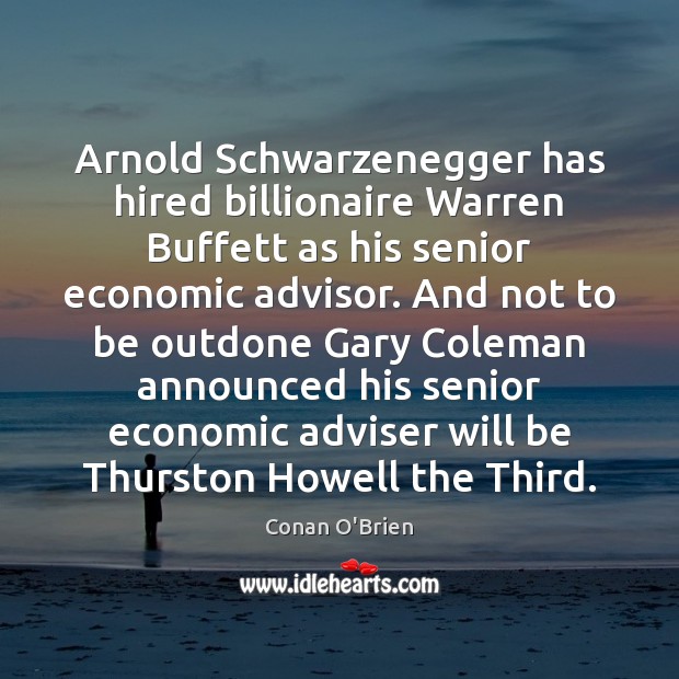 Arnold Schwarzenegger has hired billionaire Warren Buffett as his senior economic advisor. Conan O’Brien Picture Quote