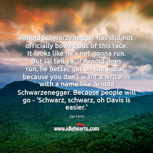 Arnold Schwarzenegger has still not officially bowed out of this race. It Jay Leno Picture Quote