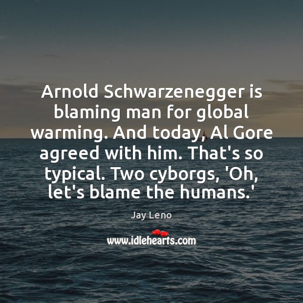 Arnold Schwarzenegger is blaming man for global warming. And today, Al Gore Jay Leno Picture Quote