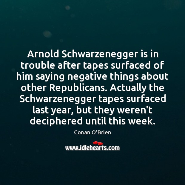 Arnold Schwarzenegger is in trouble after tapes surfaced of him saying negative Conan O’Brien Picture Quote