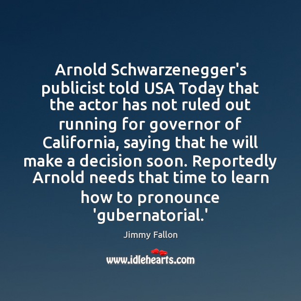 Arnold Schwarzenegger’s publicist told USA Today that the actor has not ruled Jimmy Fallon Picture Quote