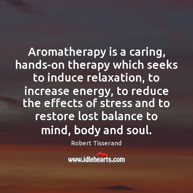 Aromatherapy is a caring, hands-on therapy which seeks to induce relaxation, to Robert Tisserand Picture Quote