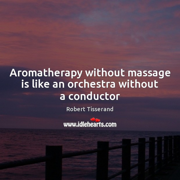 Aromatherapy without massage is like an orchestra without a conductor 
