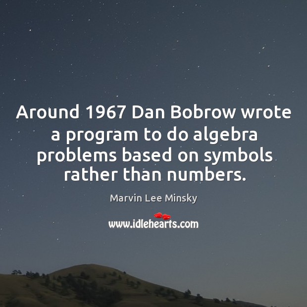 Around 1967 dan bobrow wrote a program to do algebra problems based on symbols rather than numbers. Marvin Lee Minsky Picture Quote