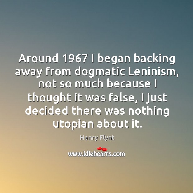Around 1967 I began backing away from dogmatic leninism, not so much because I thought Henry Flynt Picture Quote