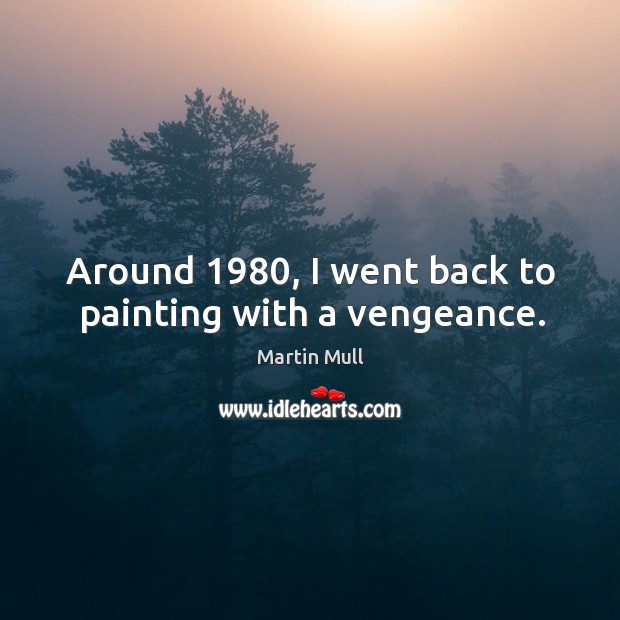 Around 1980, I went back to painting with a vengeance. Martin Mull Picture Quote