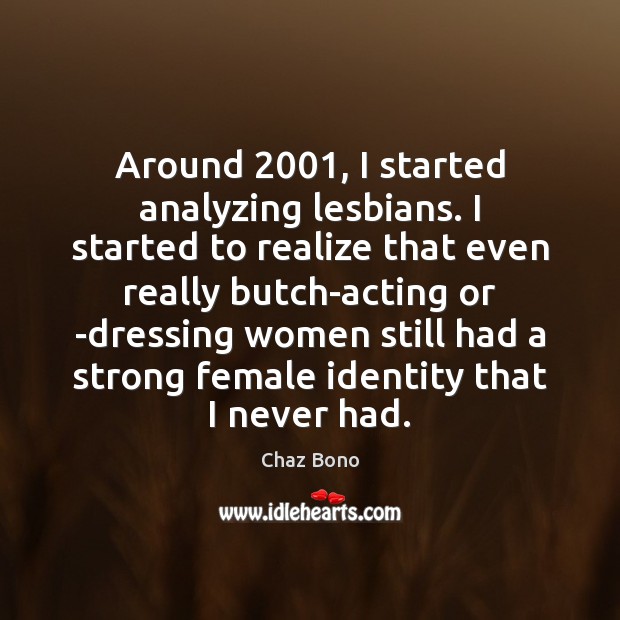 Around 2001, I started analyzing lesbians. I started to realize that even really Chaz Bono Picture Quote