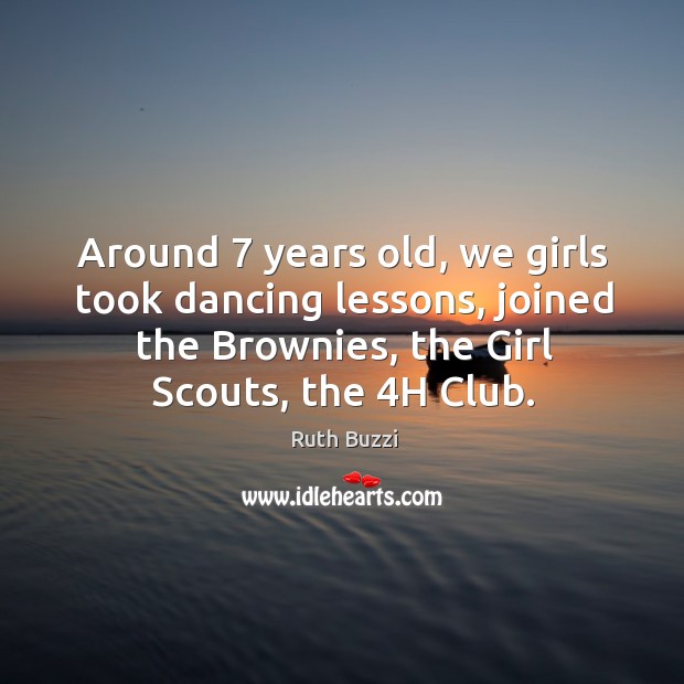 Around 7 years old, we girls took dancing lessons, joined the brownies, the girl scouts, the 4h club. Ruth Buzzi Picture Quote