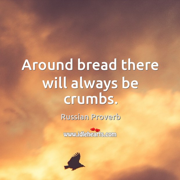 Around bread there will always be crumbs. Russian Proverbs Image
