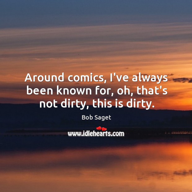Around comics, I’ve always been known for, oh, that’s not dirty, this is dirty. Bob Saget Picture Quote