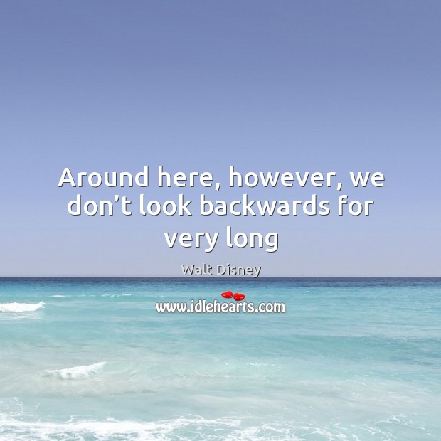 Around here, however, we don’t look backwards for very long Walt Disney Picture Quote