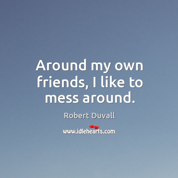 Around my own friends, I like to mess around. Robert Duvall Picture Quote