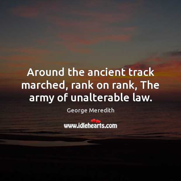 Around the ancient track marched, rank on rank, The army of unalterable law. George Meredith Picture Quote