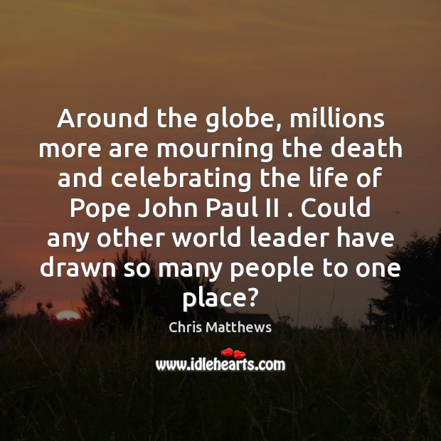 Around the globe, millions more are mourning the death and celebrating the Chris Matthews Picture Quote