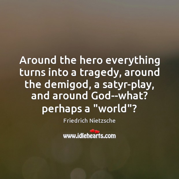 Around the hero everything turns into a tragedy, around the demiGod, a Friedrich Nietzsche Picture Quote
