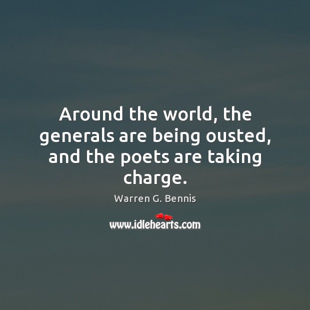 Around the world, the generals are being ousted, and the poets are taking charge. Warren G. Bennis Picture Quote