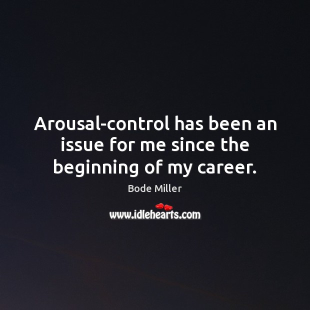 Arousal-control has been an issue for me since the beginning of my career. Image