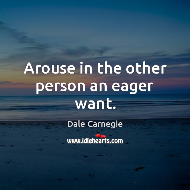 Arouse in the other person an eager want. Dale Carnegie Picture Quote