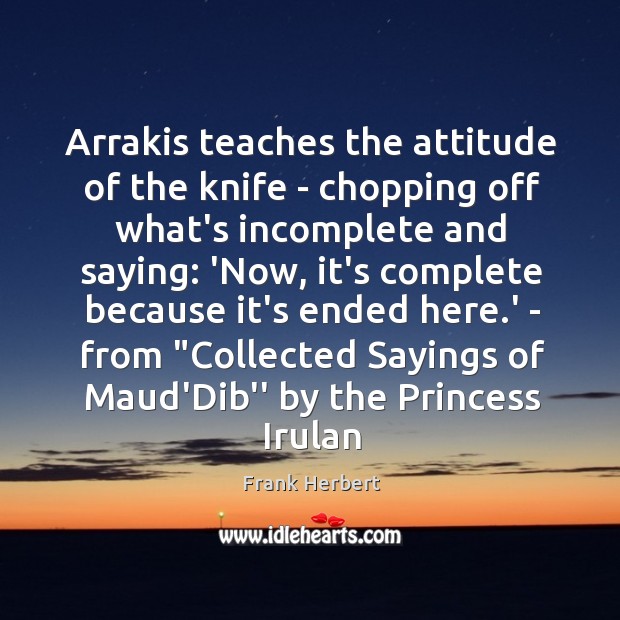 Arrakis teaches the attitude of the knife – chopping off what’s incomplete Frank Herbert Picture Quote