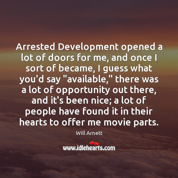 Arrested Development opened a lot of doors for me, and once I Will Arnett Picture Quote