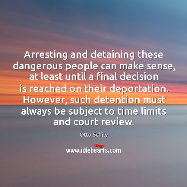 Arresting and detaining these dangerous people can make sense, at least until a final decision is reached on their deportation. Otto Schily Picture Quote