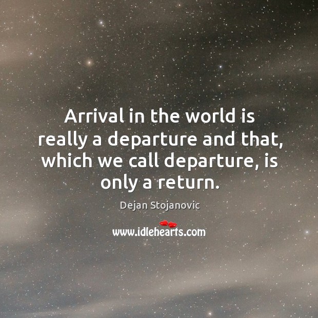 Arrival in the world is really a departure and that, which we Dejan Stojanovic Picture Quote