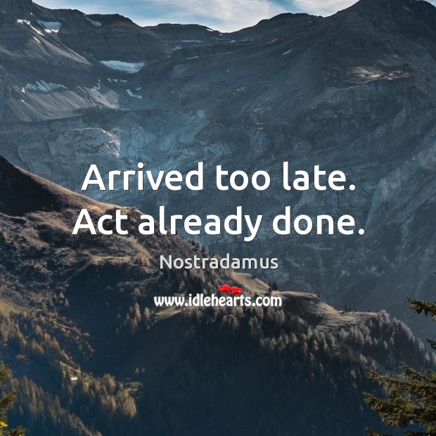 Arrived too late. Act already done. Nostradamus Picture Quote