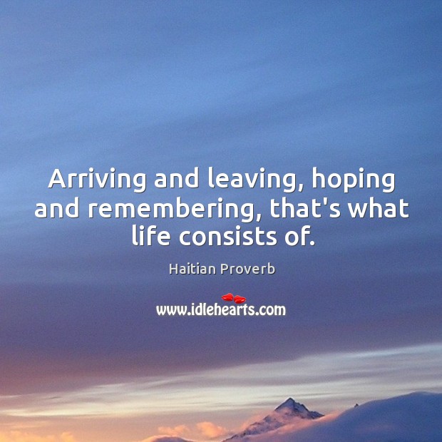Arriving and leaving, hoping and remembering, that’s what life consists of. Haitian Proverbs Image