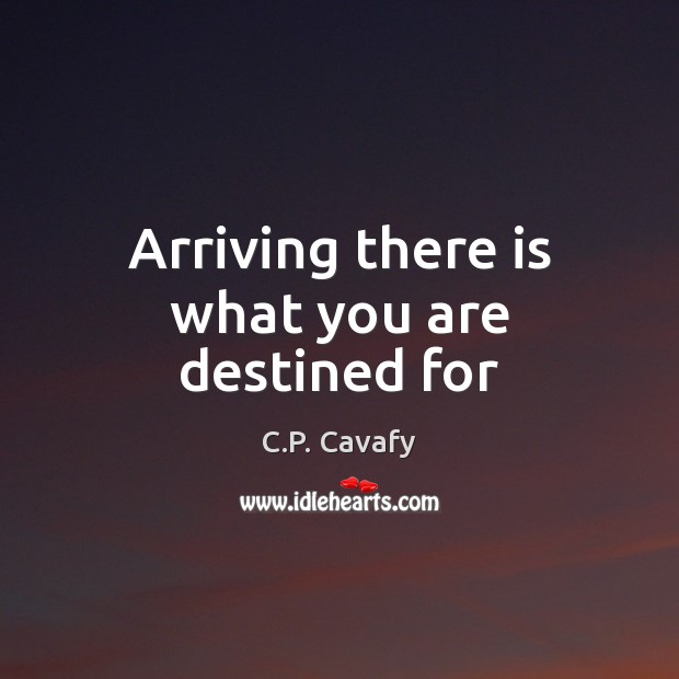 Arriving there is what you are destined for C.P. Cavafy Picture Quote