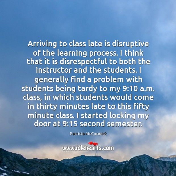 Arriving to class late is disruptive of the learning process. I think Patricia McCormick Picture Quote