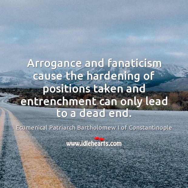 Arrogance and fanaticism cause the hardening of positions taken and entrenchment can Image