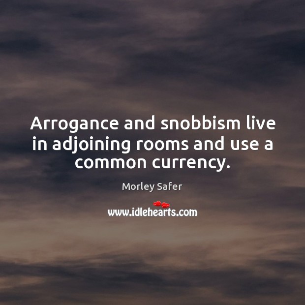Arrogance and snobbism live in adjoining rooms and use a common currency. 