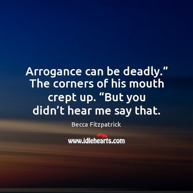 Arrogance can be deadly.” The corners of his mouth crept up. “But Becca Fitzpatrick Picture Quote