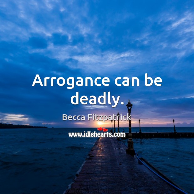 Arrogance can be deadly. Becca Fitzpatrick Picture Quote