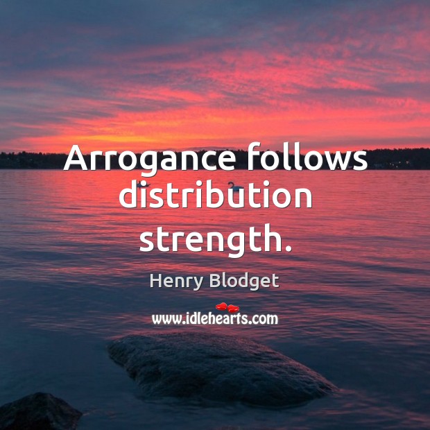 Arrogance follows distribution strength. Henry Blodget Picture Quote