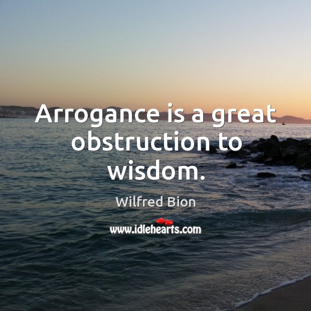 Arrogance is a great obstruction to wisdom. Wilfred Bion Picture Quote